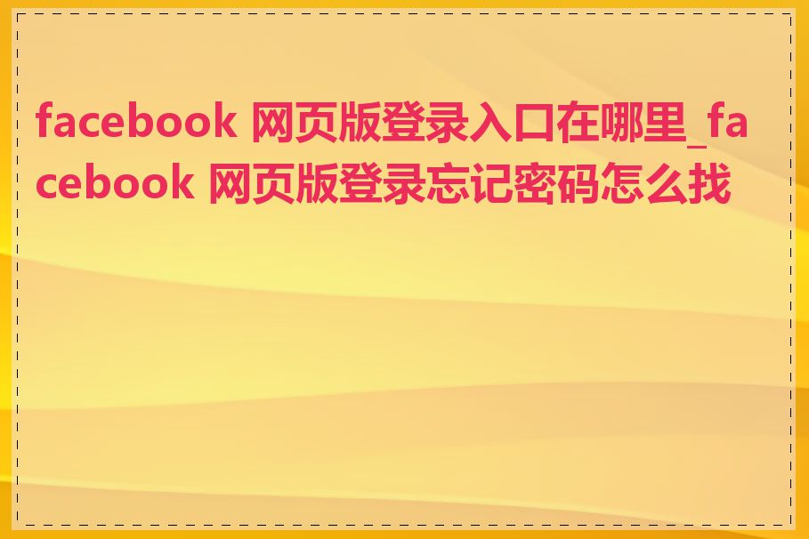 facebook 网页版登录入口在哪里_facebook 网页版登录忘记密码怎么找回