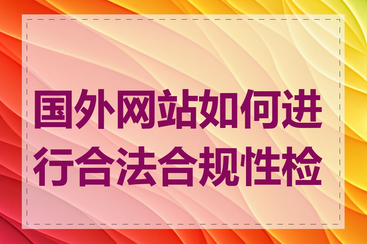 国外网站如何进行合法合规性检查