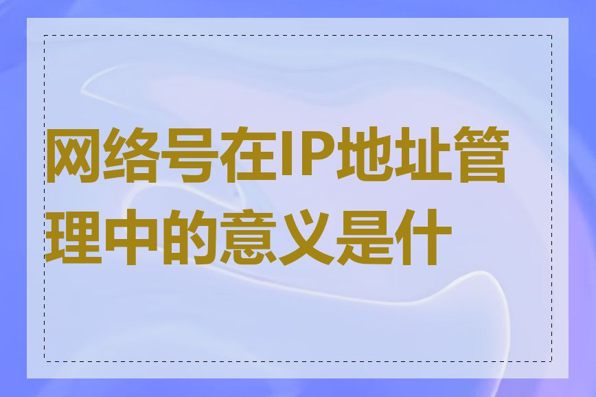 网络号在IP地址管理中的意义是什么