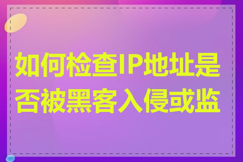 如何检查IP地址是否被黑客入侵或监控