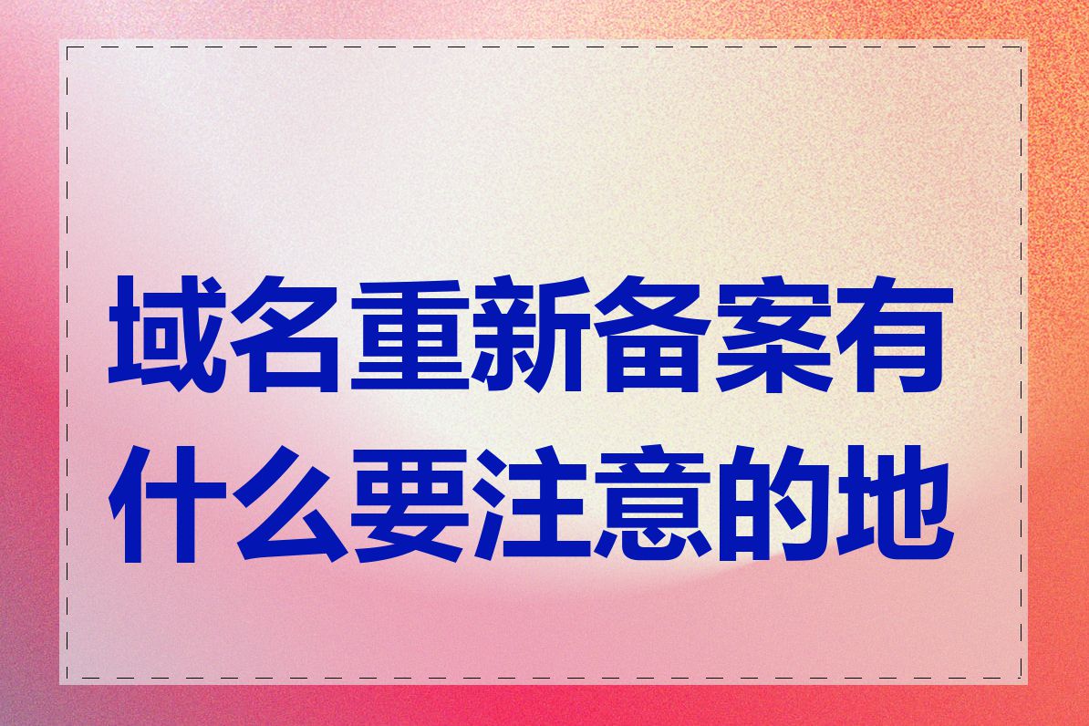 域名重新备案有什么要注意的地方