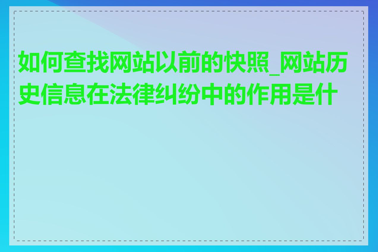 如何查找网站以前的快照_网站历史信息在法律纠纷中的作用是什么