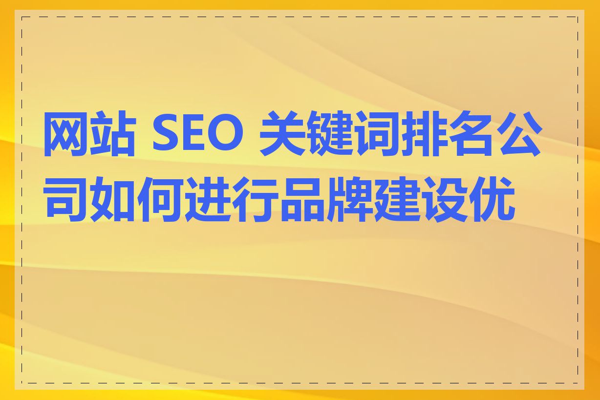 网站 SEO 关键词排名公司如何进行品牌建设优化