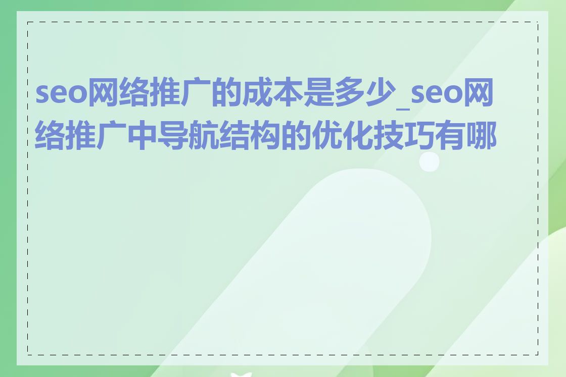 seo网络推广的成本是多少_seo网络推广中导航结构的优化技巧有哪些