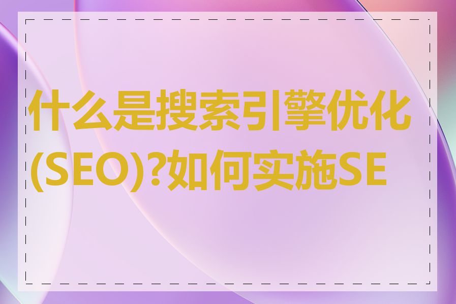 什么是搜索引擎优化(SEO)?如何实施SEO