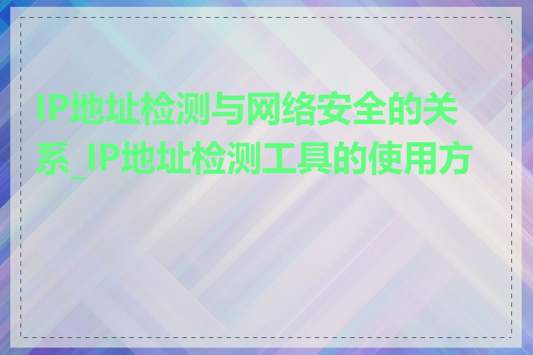 IP地址检测与网络安全的关系_IP地址检测工具的使用方法