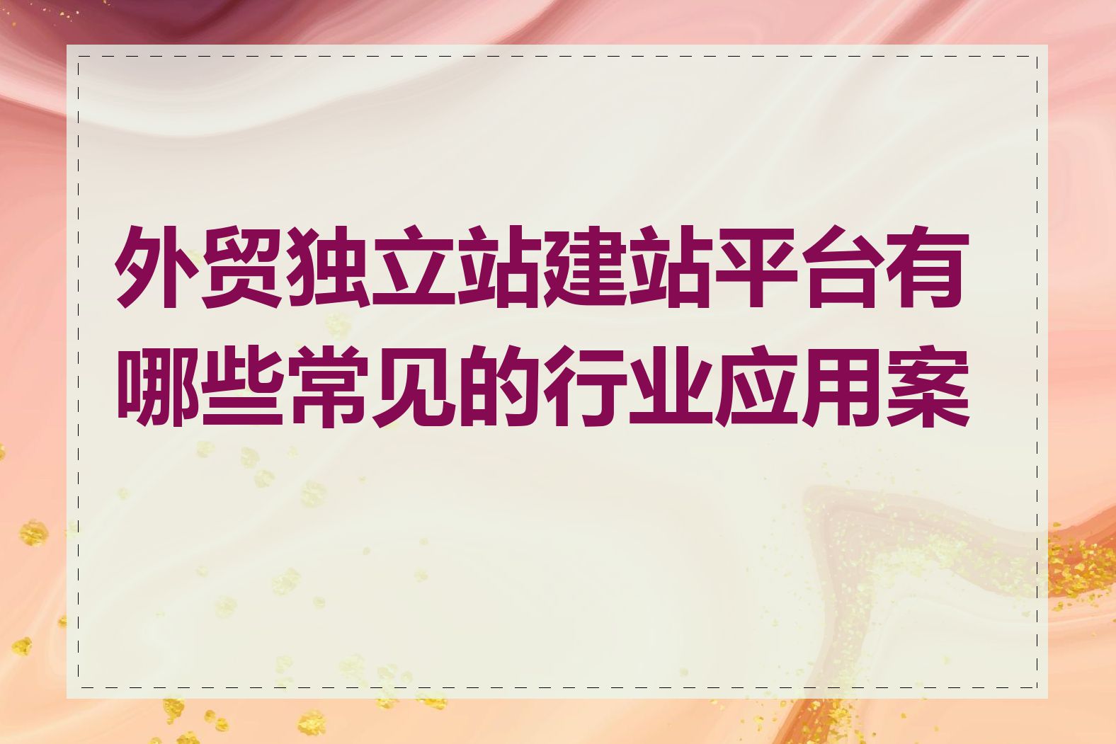 外贸独立站建站平台有哪些常见的行业应用案例