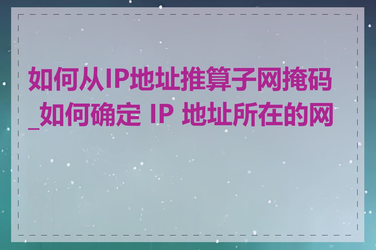 如何从IP地址推算子网掩码_如何确定 IP 地址所在的网段