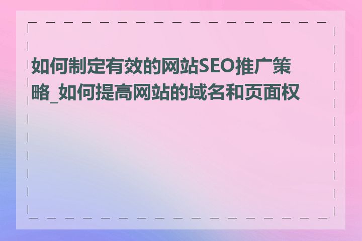 如何制定有效的网站SEO推广策略_如何提高网站的域名和页面权重