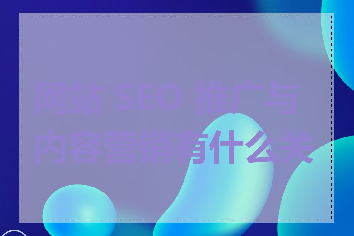 网站 SEO 推广与内容营销有什么关系