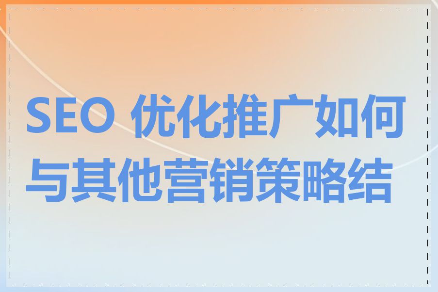 SEO 优化推广如何与其他营销策略结合