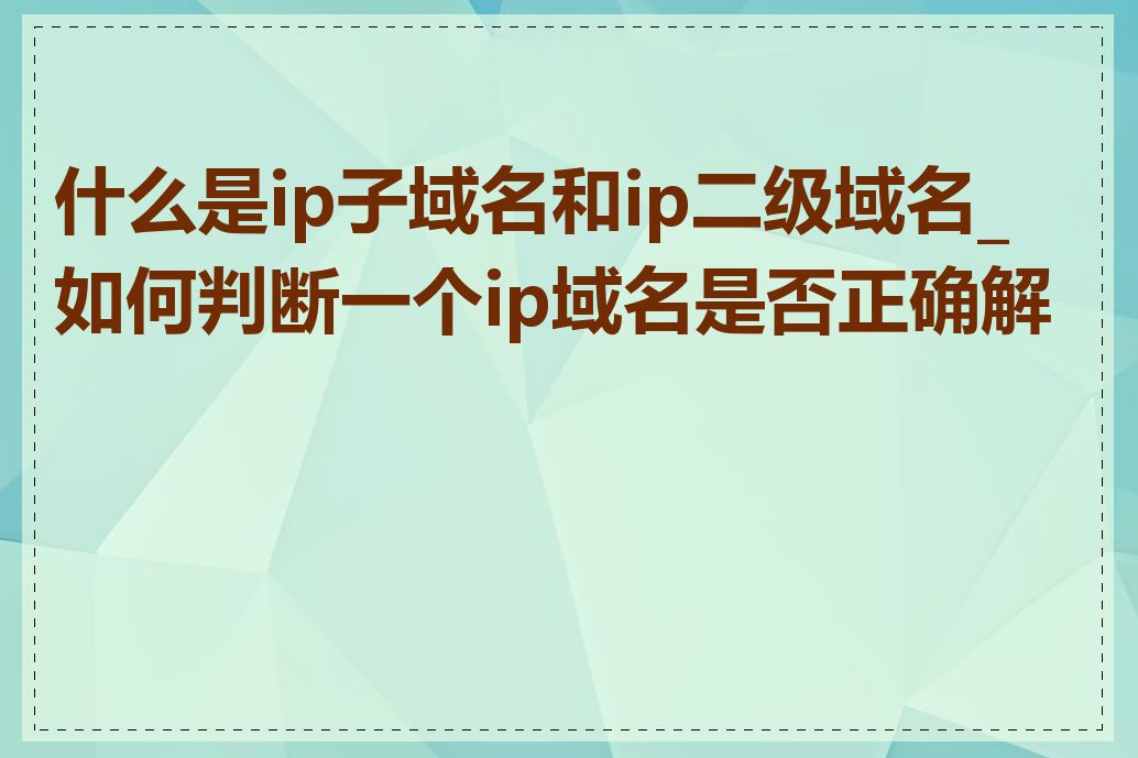 什么是ip子域名和ip二级域名_如何判断一个ip域名是否正确解析