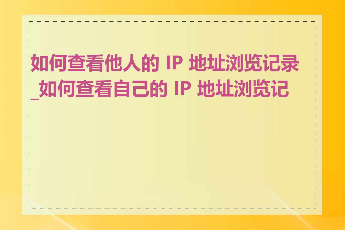 如何查看他人的 IP 地址浏览记录_如何查看自己的 IP 地址浏览记录