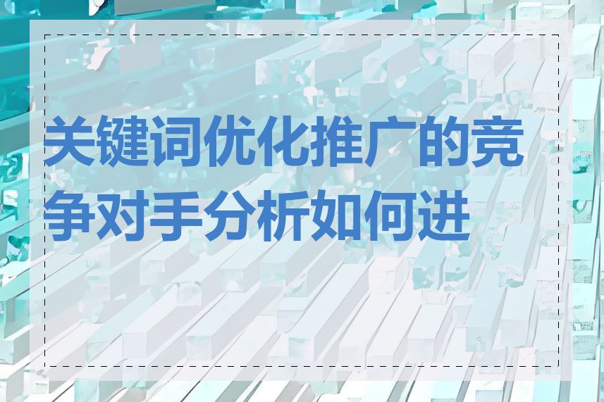 关键词优化推广的竞争对手分析如何进行