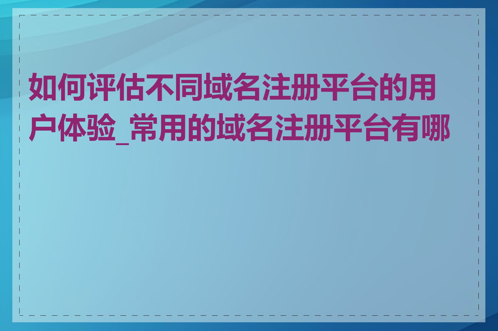 如何评估不同域名注册平台的用户体验_常用的域名注册平台有哪些