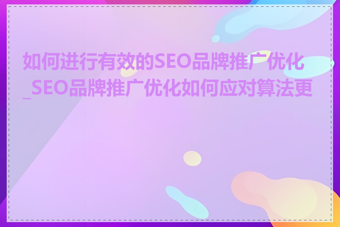 如何进行有效的SEO品牌推广优化_SEO品牌推广优化如何应对算法更新