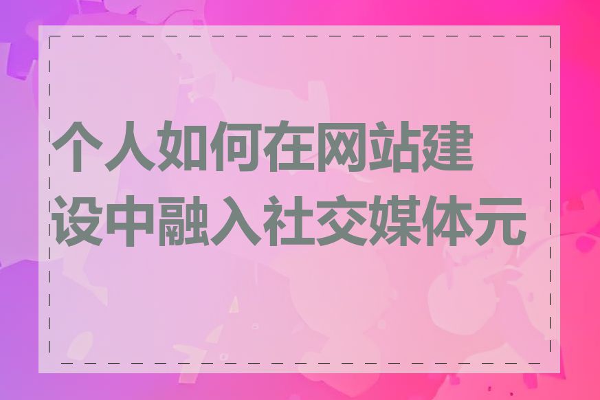 个人如何在网站建设中融入社交媒体元素