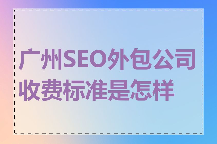 广州SEO外包公司收费标准是怎样的