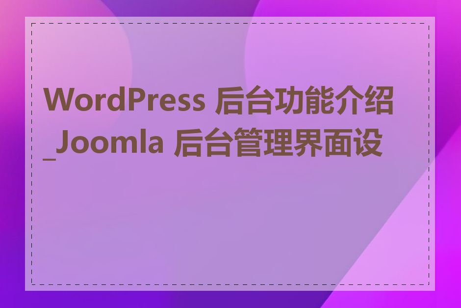 WordPress 后台功能介绍_Joomla 后台管理界面设置