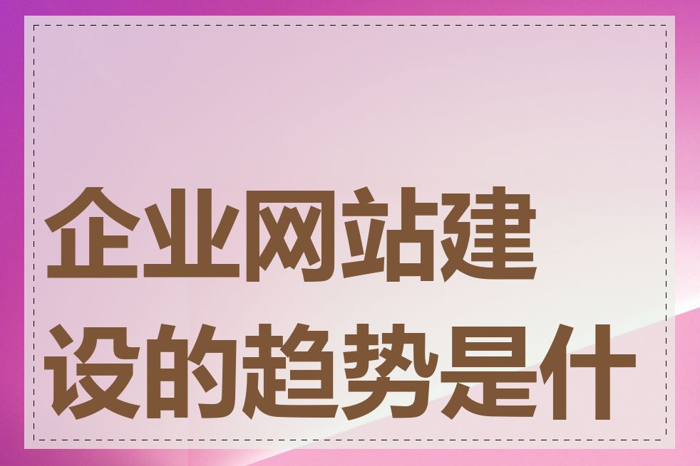 企业网站建设的趋势是什么