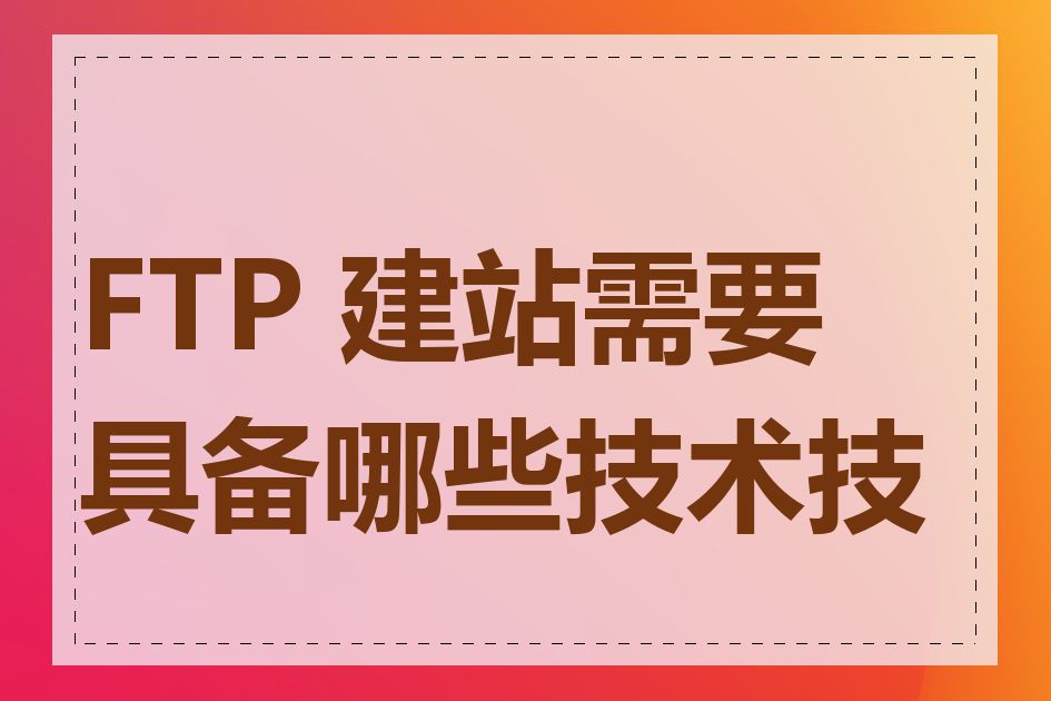 FTP 建站需要具备哪些技术技能