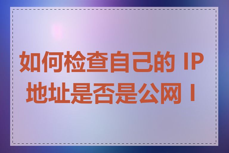 如何检查自己的 IP 地址是否是公网 IP