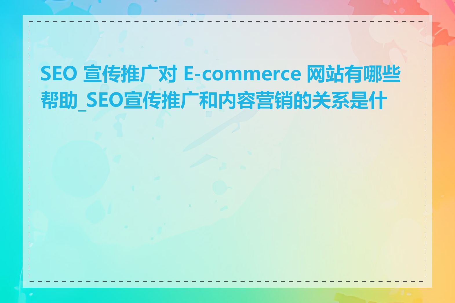 SEO 宣传推广对 E-commerce 网站有哪些帮助_SEO宣传推广和内容营销的关系是什么