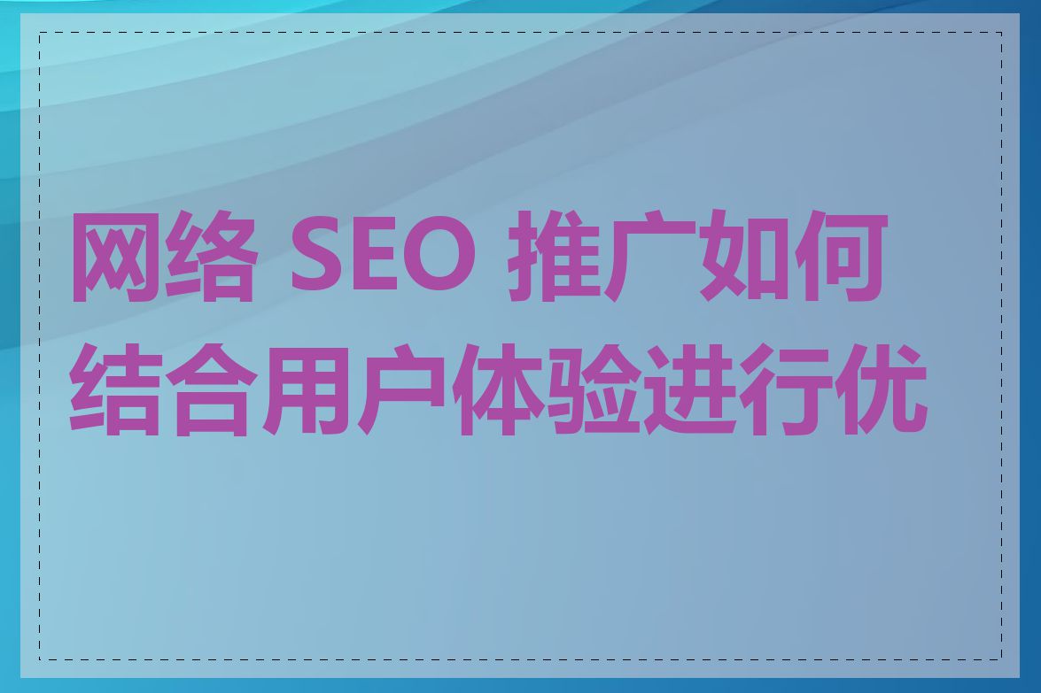 网络 SEO 推广如何结合用户体验进行优化