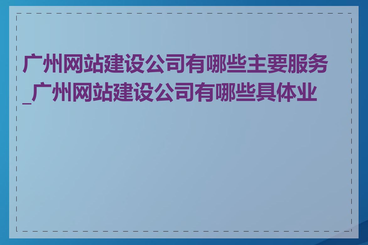 广州网站建设公司有哪些主要服务_广州网站建设公司有哪些具体业务