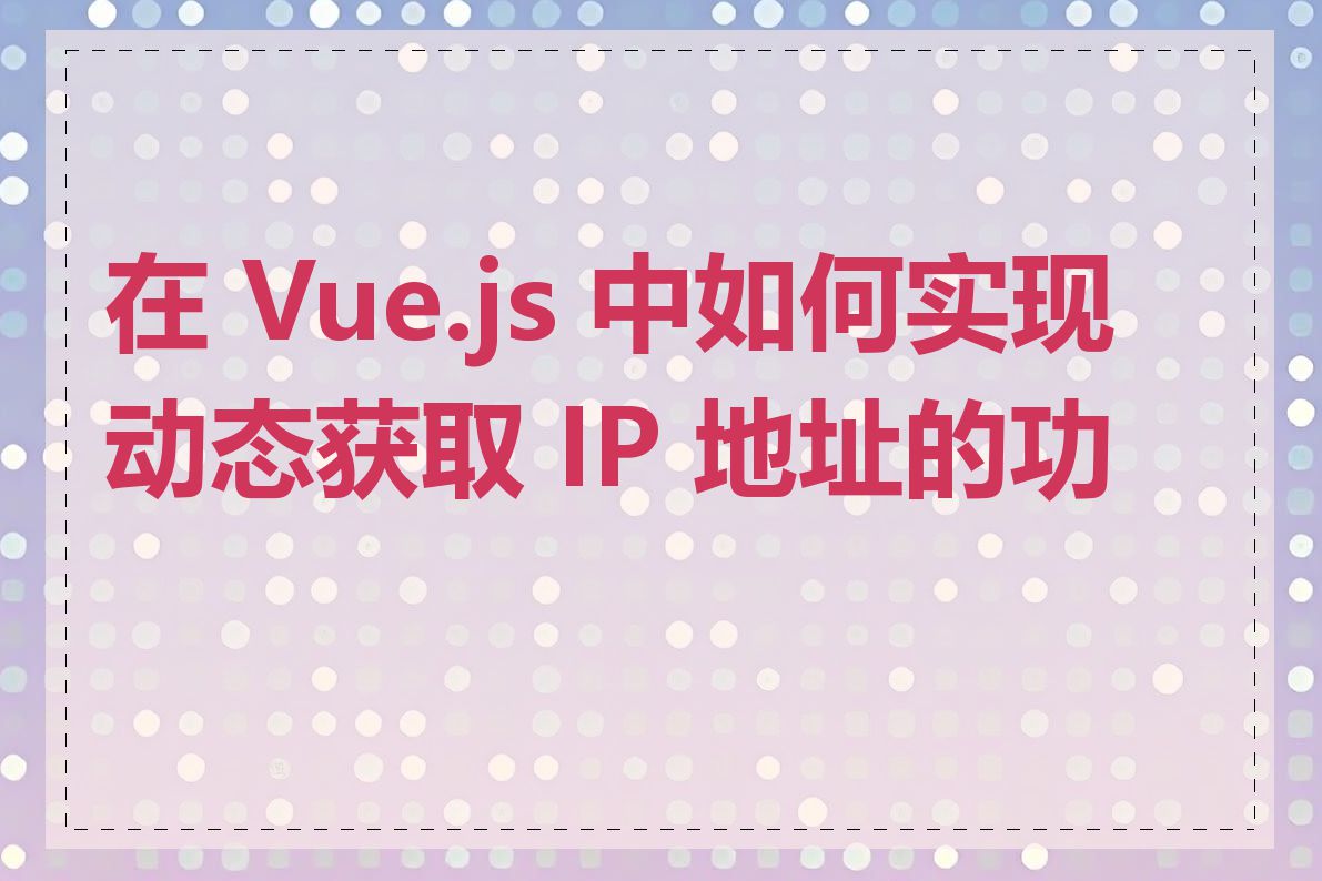 在 Vue.js 中如何实现动态获取 IP 地址的功能