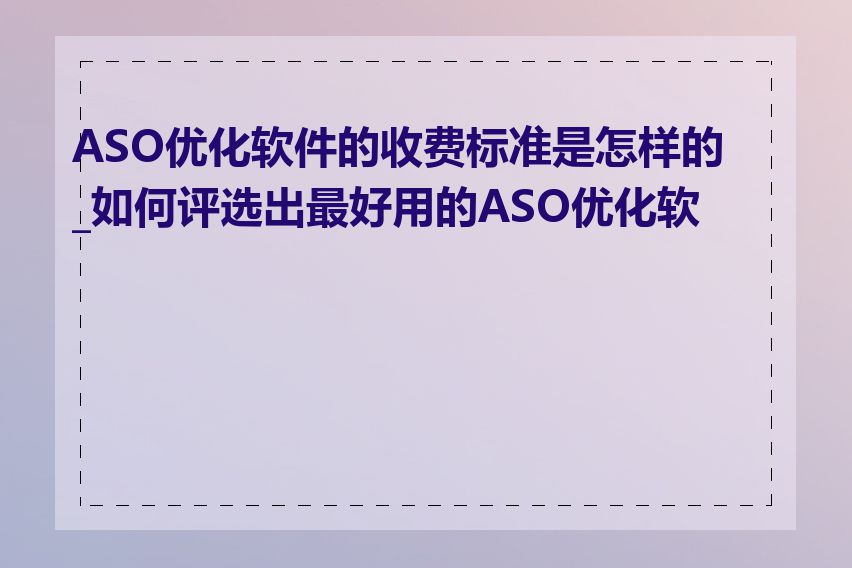 ASO优化软件的收费标准是怎样的_如何评选出最好用的ASO优化软件