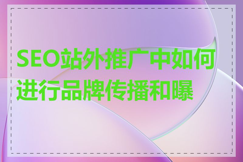 SEO站外推广中如何进行品牌传播和曝光