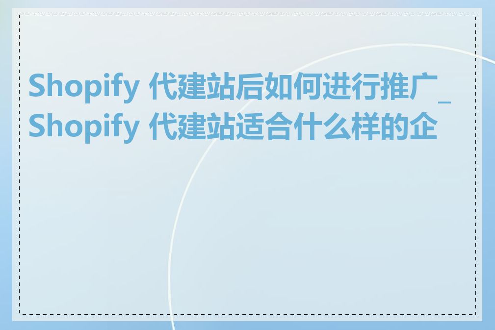 Shopify 代建站后如何进行推广_Shopify 代建站适合什么样的企业