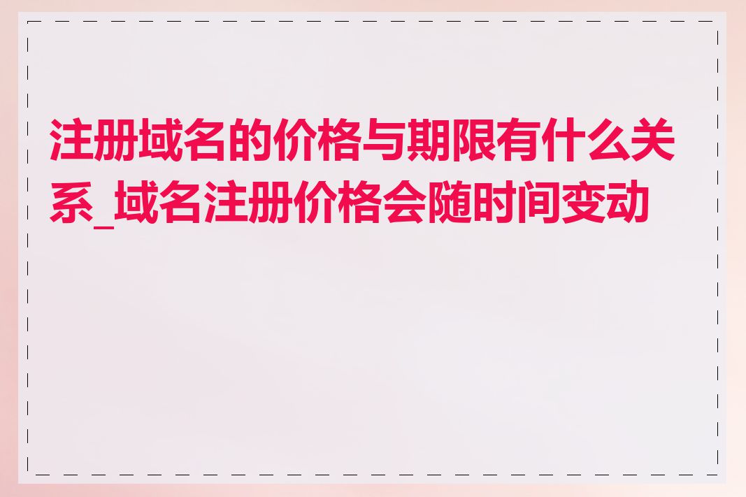 注册域名的价格与期限有什么关系_域名注册价格会随时间变动吗