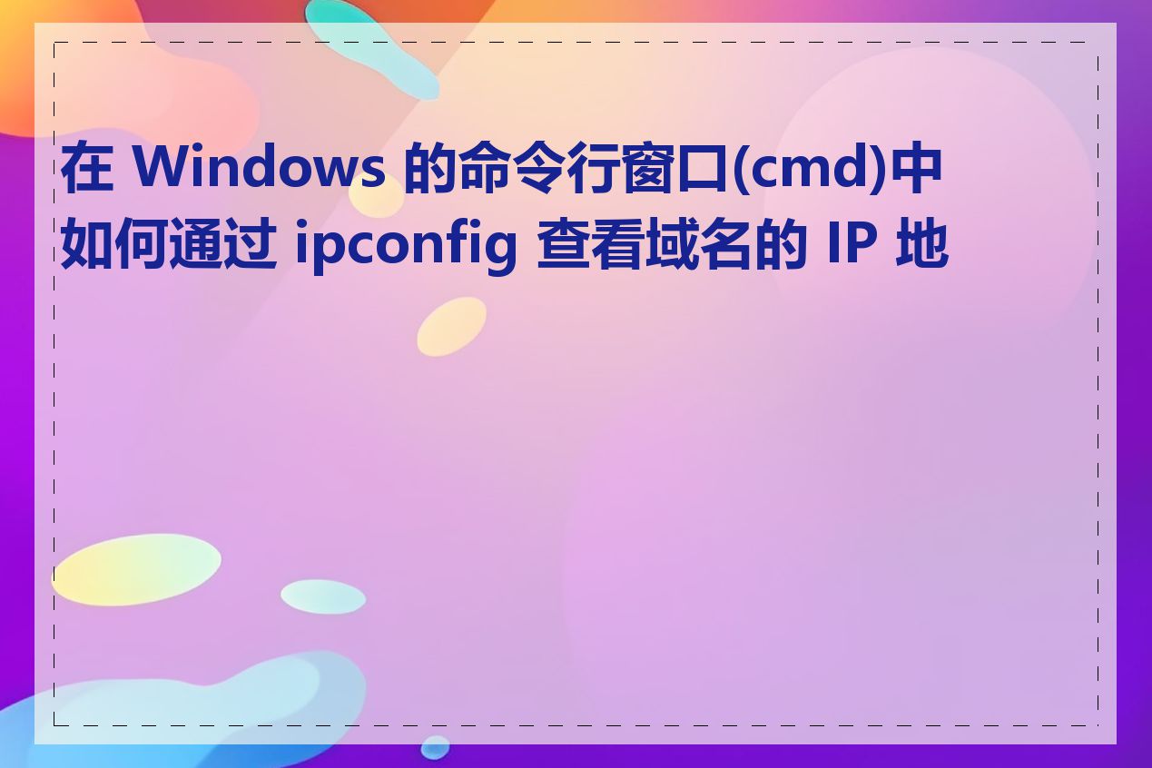 在 Windows 的命令行窗口(cmd)中如何通过 ipconfig 查看域名的 IP 地址