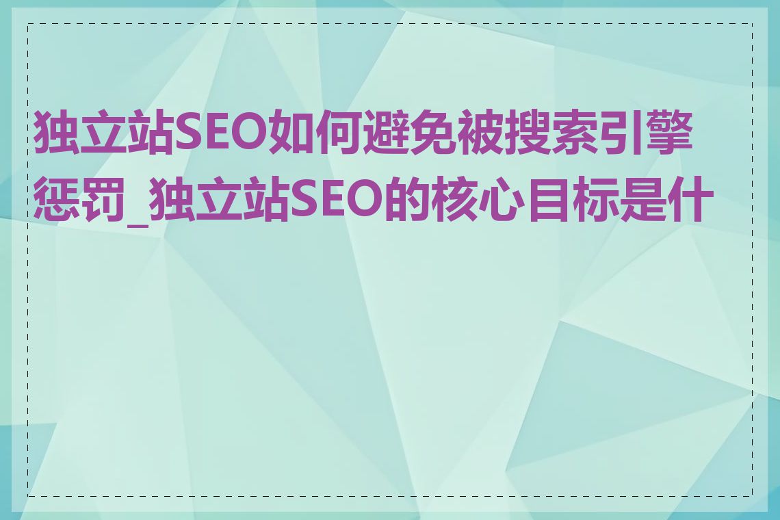 独立站SEO如何避免被搜索引擎惩罚_独立站SEO的核心目标是什么