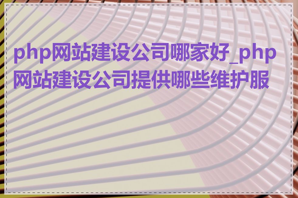 php网站建设公司哪家好_php网站建设公司提供哪些维护服务