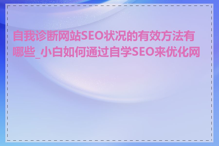 自我诊断网站SEO状况的有效方法有哪些_小白如何通过自学SEO来优化网站