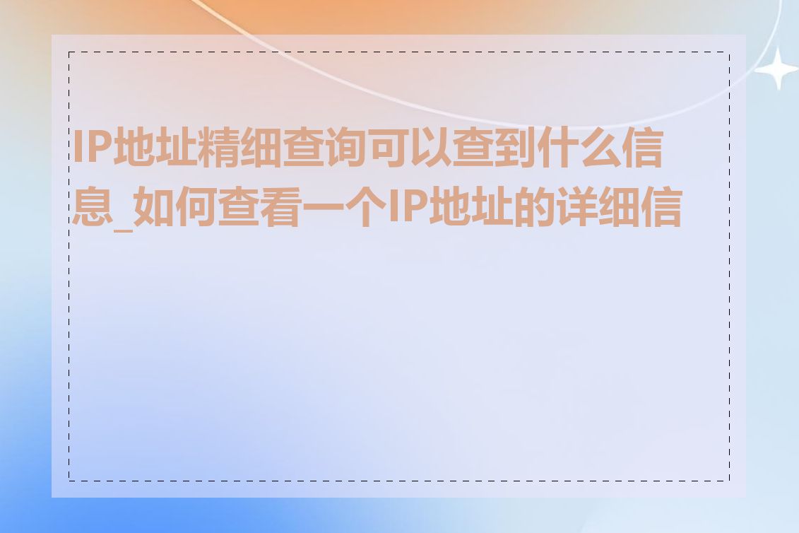 IP地址精细查询可以查到什么信息_如何查看一个IP地址的详细信息