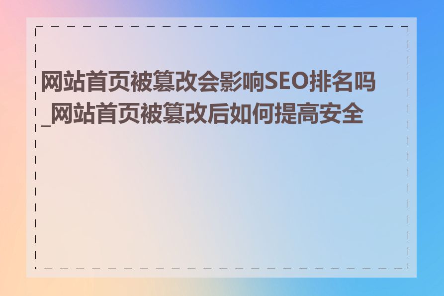 网站首页被篡改会影响SEO排名吗_网站首页被篡改后如何提高安全性