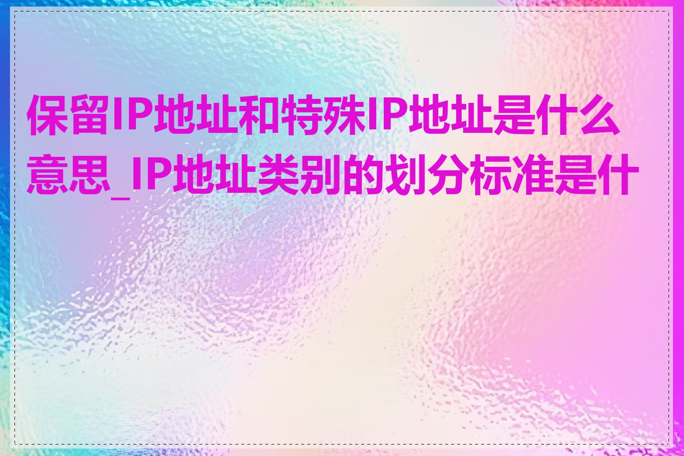 保留IP地址和特殊IP地址是什么意思_IP地址类别的划分标准是什么