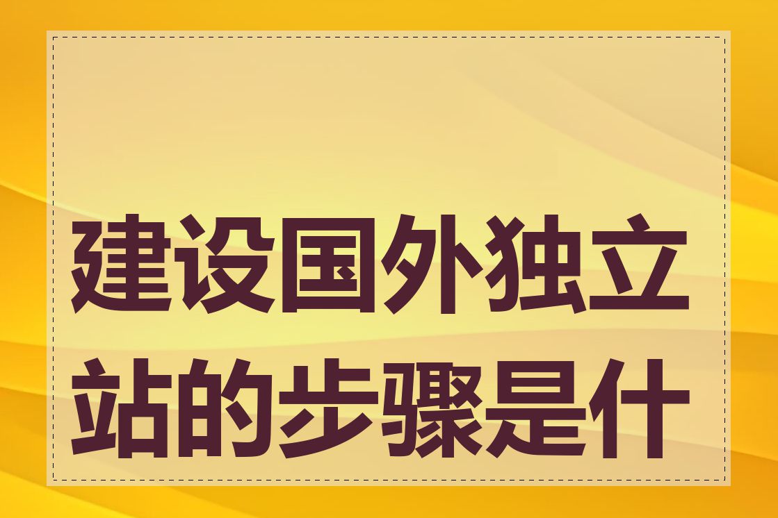 建设国外独立站的步骤是什么