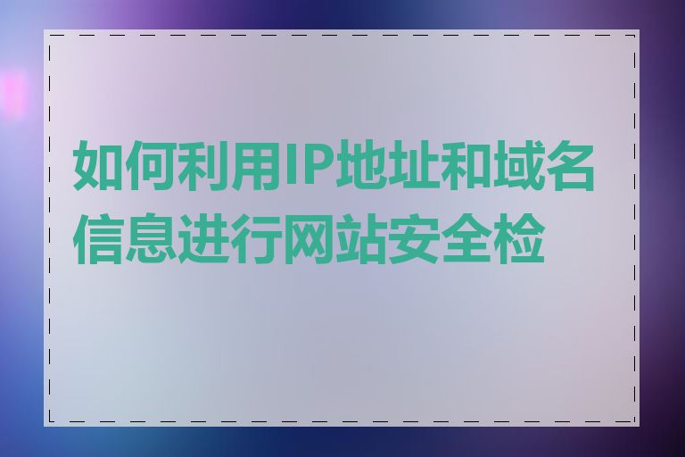 如何利用IP地址和域名信息进行网站安全检测