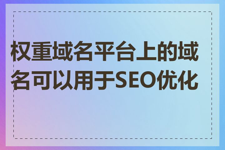 权重域名平台上的域名可以用于SEO优化吗