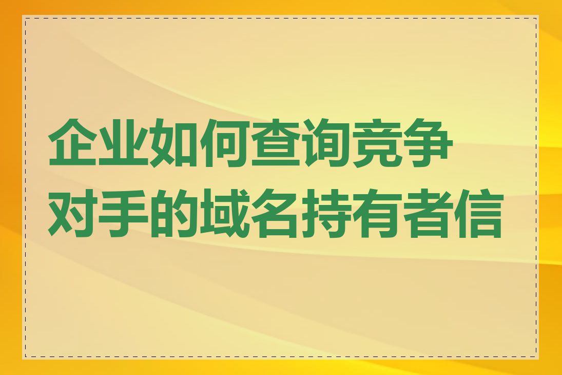 企业如何查询竞争对手的域名持有者信息