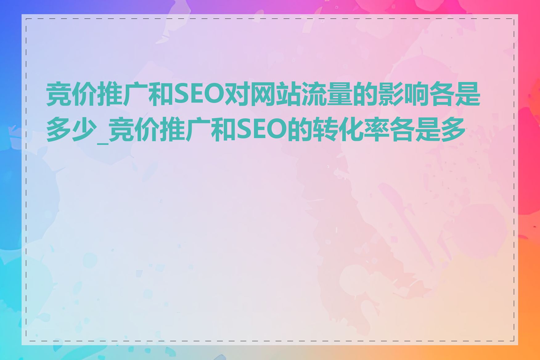 竞价推广和SEO对网站流量的影响各是多少_竞价推广和SEO的转化率各是多少