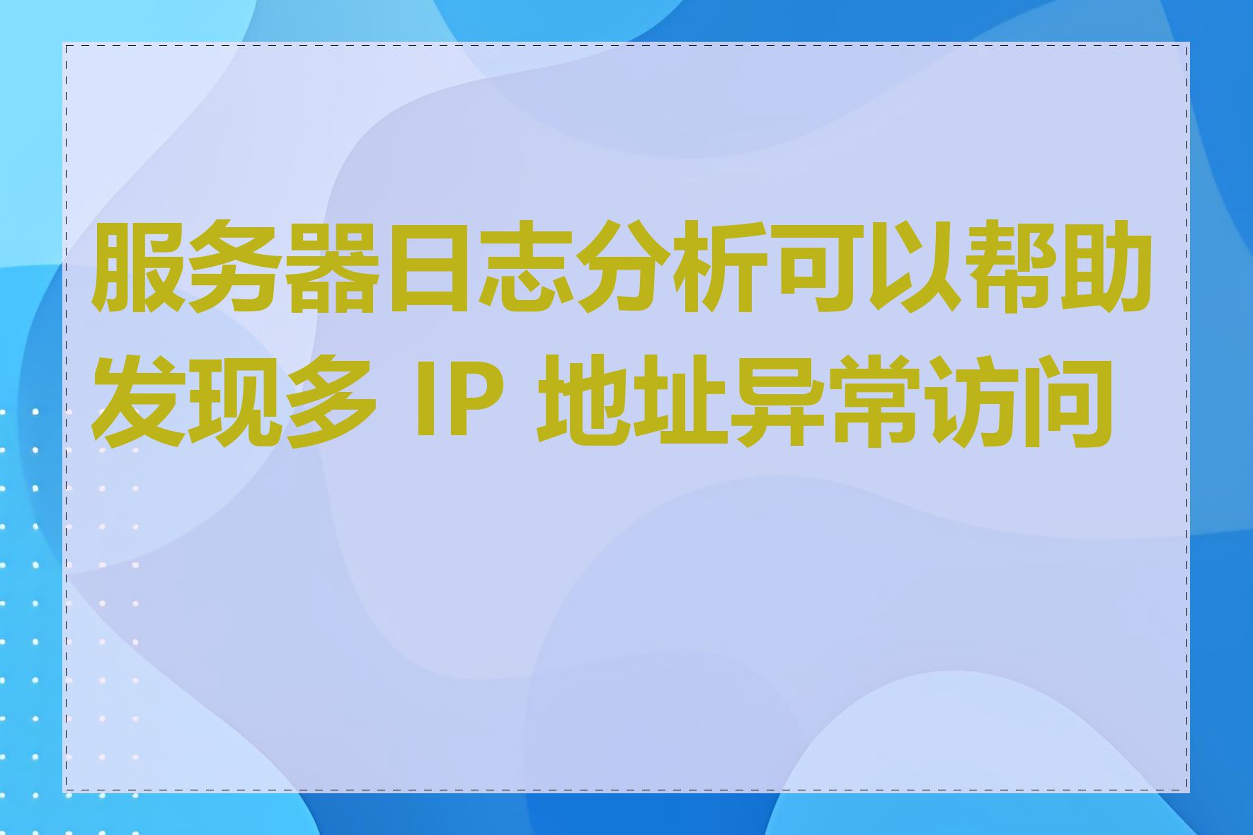 服务器日志分析可以帮助发现多 IP 地址异常访问吗