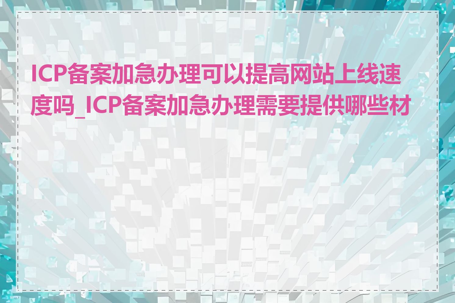 ICP备案加急办理可以提高网站上线速度吗_ICP备案加急办理需要提供哪些材料