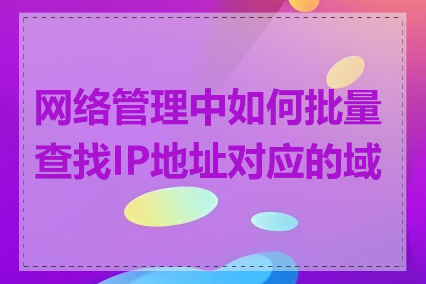 网络管理中如何批量查找IP地址对应的域名