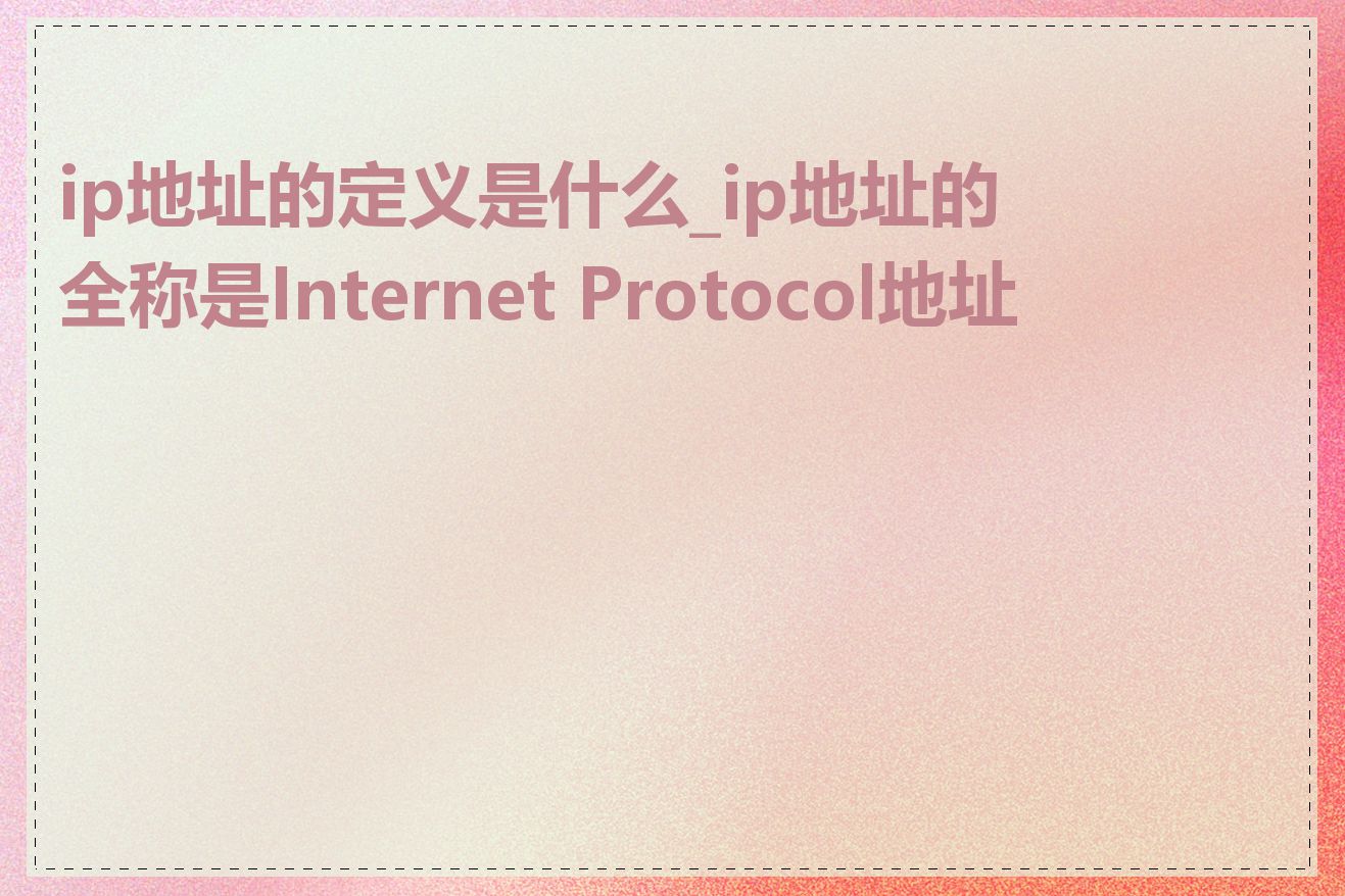 ip地址的定义是什么_ip地址的全称是Internet Protocol地址吗